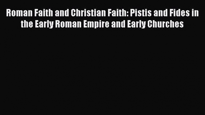 (PDF Download) Roman Faith and Christian Faith: Pistis and Fides in the Early Roman Empire