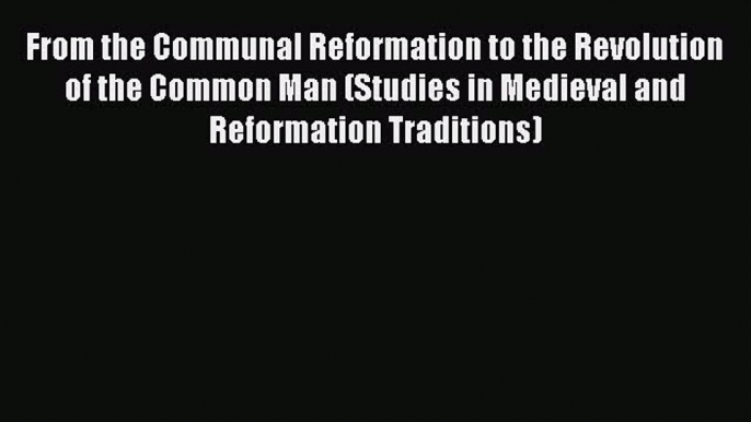 (PDF Download) From the Communal Reformation to the Revolution of the Common Man (Studies in