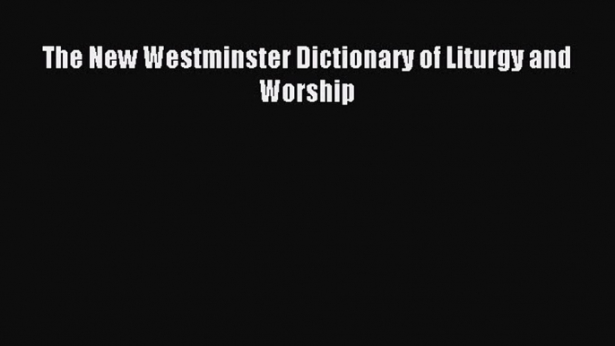 (PDF Download) The New Westminster Dictionary of Liturgy and Worship Read Online