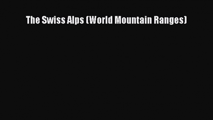 [PDF Download] The Swiss Alps (World Mountain Ranges) [PDF] Full Ebook