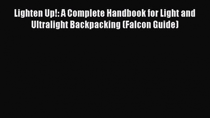 [PDF Download] Lighten Up!: A Complete Handbook for Light and Ultralight Backpacking (Falcon