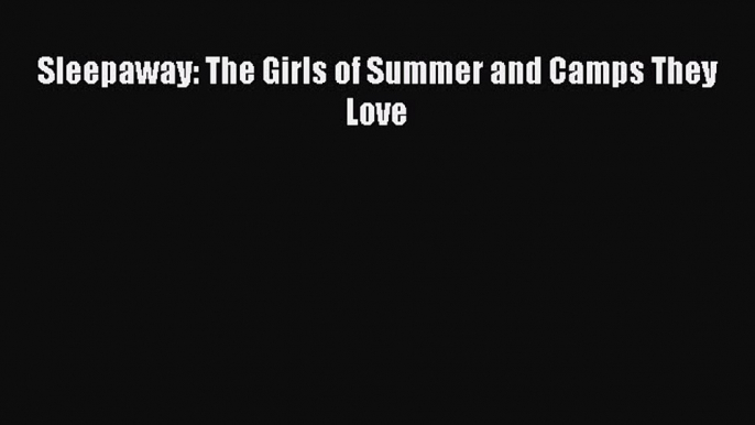 [PDF Download] Sleepaway: The Girls of Summer and Camps They Love [Download] Online