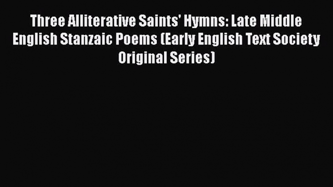 Three Alliterative Saints' Hymns: Late Middle English Stanzaic Poems (Early English Text Society