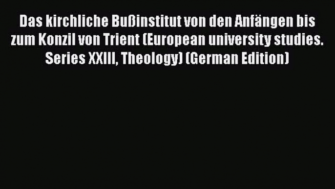 Das kirchliche Bußinstitut von den Anfängen bis zum Konzil von Trient (European university