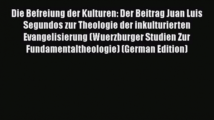 Die Befreiung der Kulturen: Der Beitrag Juan Luis Segundos zur Theologie der inkulturierten