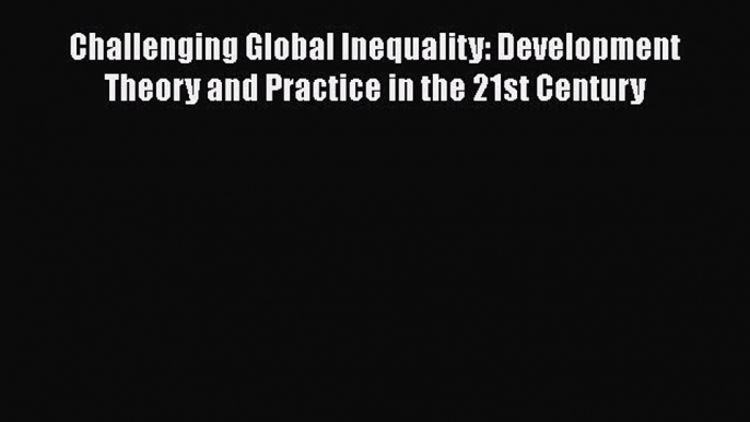 [PDF Download] Challenging Global Inequality: Development Theory and Practice in the 21st Century