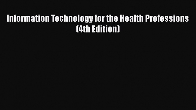 [PDF Download] Information Technology for the Health Professions (4th Edition) [Read] Online