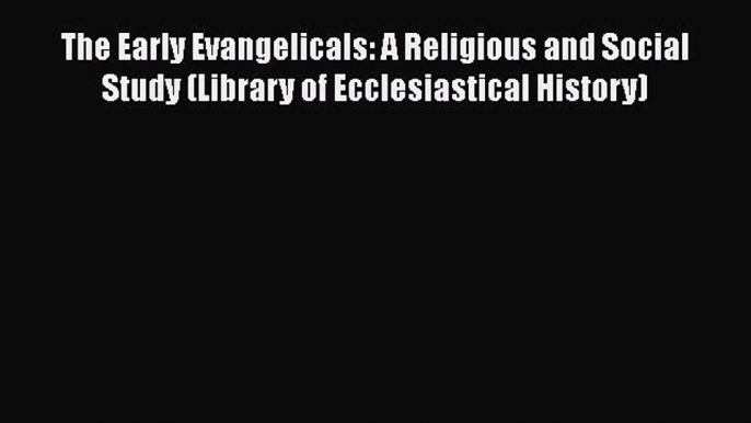 The Early Evangelicals: A Religious and Social Study (Library of Ecclesiastical History) Read