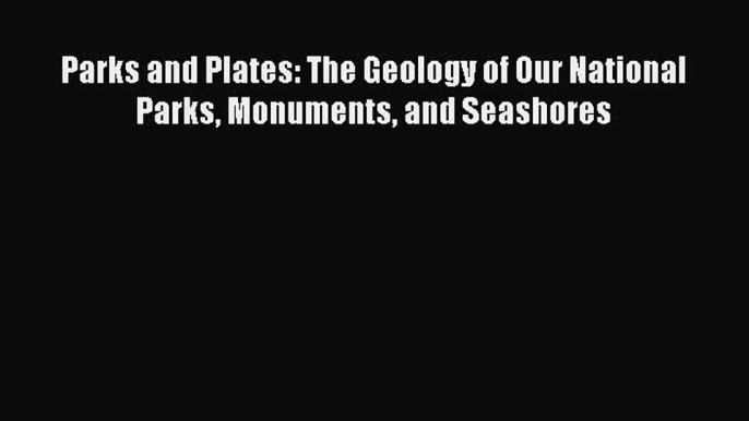 Parks and Plates: The Geology of Our National Parks Monuments and Seashores  Free Books