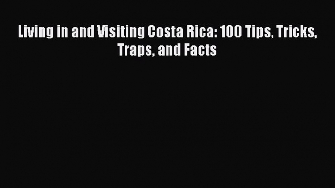 Living in and Visiting Costa Rica: 100 Tips Tricks Traps and Facts  Free Books