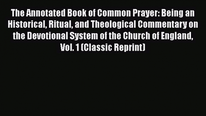 The Annotated Book Of Common Prayer: Being An Historical Ritual And Theological Commentary