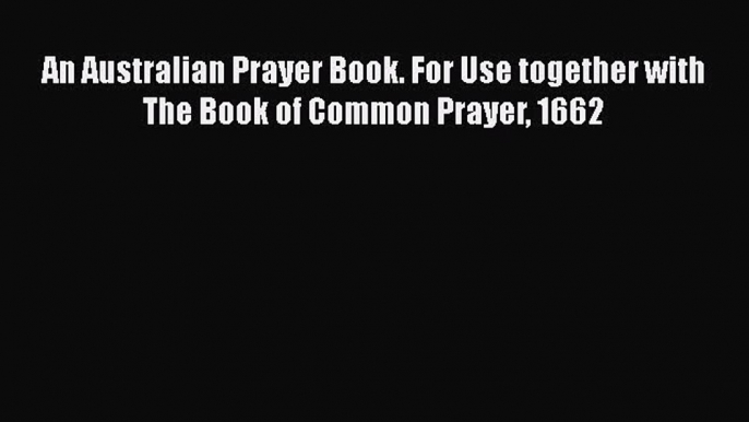 An Australian Prayer Book. For Use together with The Book of Common Prayer 1662  Free PDF