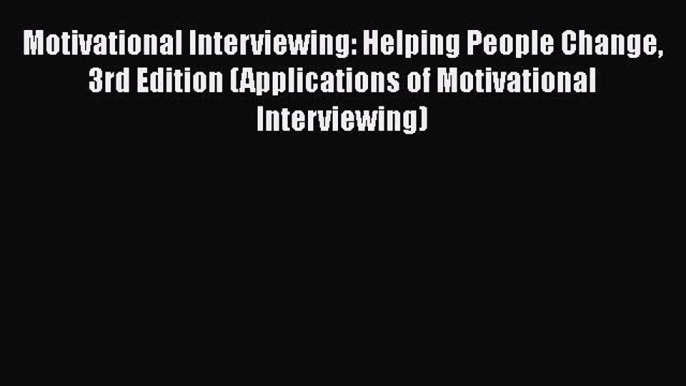 Motivational Interviewing: Helping People Change 3rd Edition (Applications of Motivational