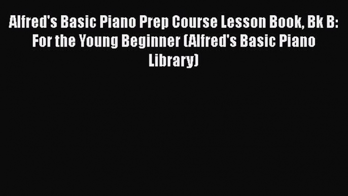 Alfred's Basic Piano Prep Course Lesson Book Bk B: For the Young Beginner (Alfred's Basic Piano