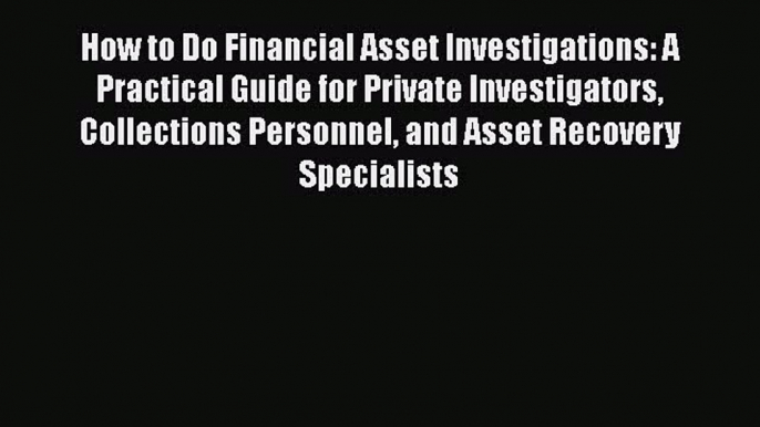 PDF Download How to Do Financial Asset Investigations: A Practical Guide for Private Investigators