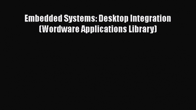 [PDF Download] Embedded Systems: Desktop Integration (Wordware Applications Library) [Read]