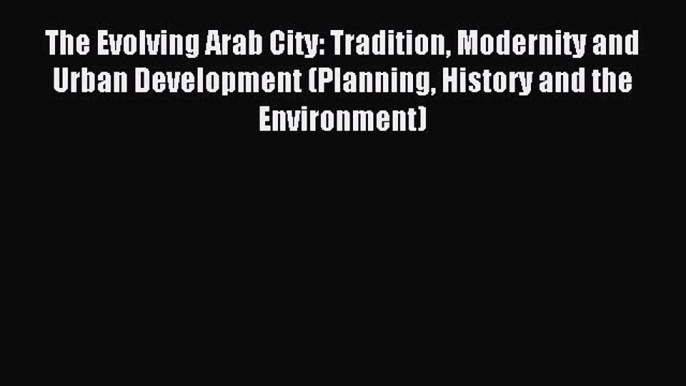 (PDF Download) The Evolving Arab City: Tradition Modernity and Urban Development (Planning