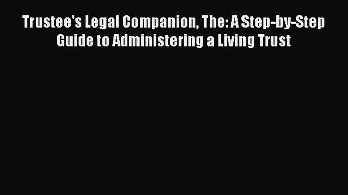 Trustee's Legal Companion The: A Step-by-Step Guide to Administering a Living Trust  Free Books