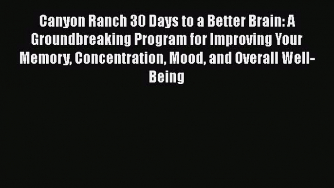 Canyon Ranch 30 Days to a Better Brain: A Groundbreaking Program for Improving Your Memory