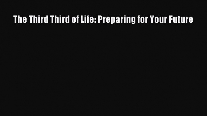 The Third Third of Life: Preparing for Your Future  Free Books