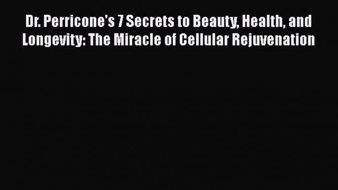 Dr. Perricone's 7 Secrets to Beauty Health and Longevity: The Miracle of Cellular Rejuvenation