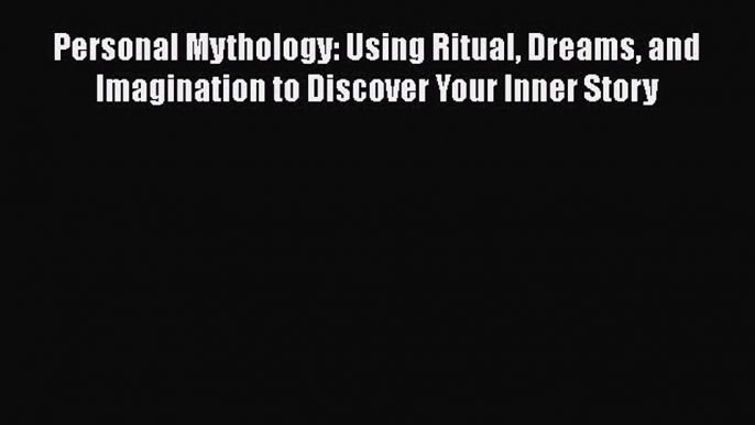 Personal Mythology: Using Ritual Dreams and Imagination to Discover Your Inner Story  Free