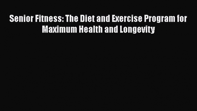 Senior Fitness: The Diet and Exercise Program for Maximum Health and Longevity Read Online