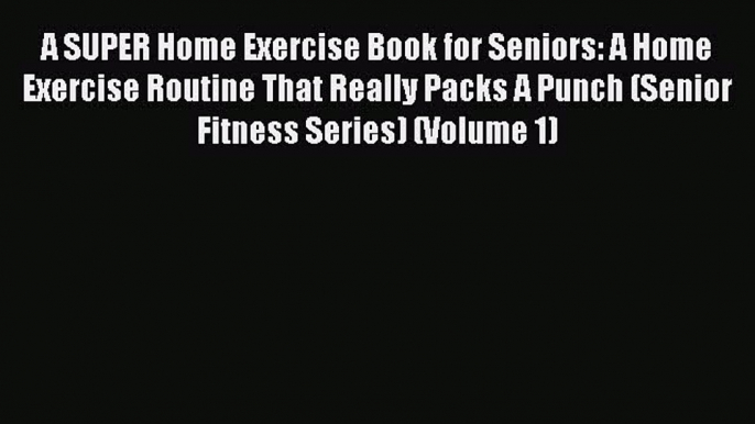 A SUPER Home Exercise Book for Seniors: A Home Exercise Routine That Really Packs A Punch (Senior