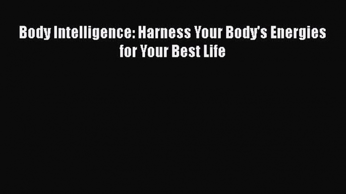 Body Intelligence: Harness Your Body's Energies for Your Best Life  Free Books