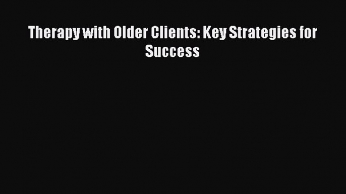 Therapy with Older Clients: Key Strategies for Success  PDF Download