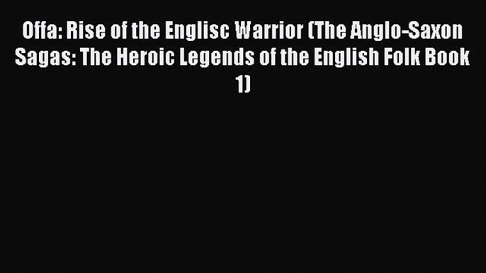 Offa: Rise of the Englisc Warrior (The Anglo-Saxon Sagas: The Heroic Legends of the English