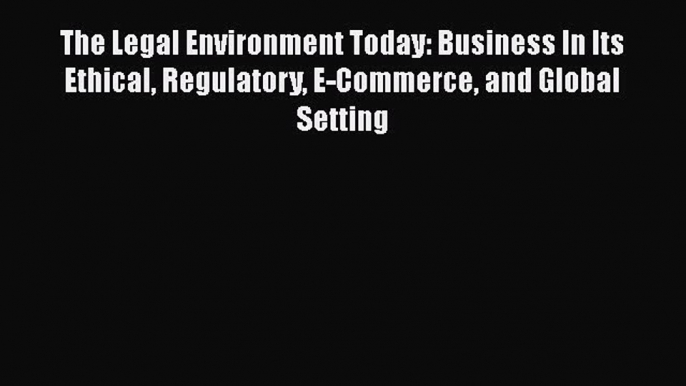 The Legal Environment Today: Business In Its Ethical Regulatory E-Commerce and Global Setting