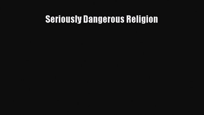 [PDF Download] Seriously Dangerous Religion [Read] Full Ebook