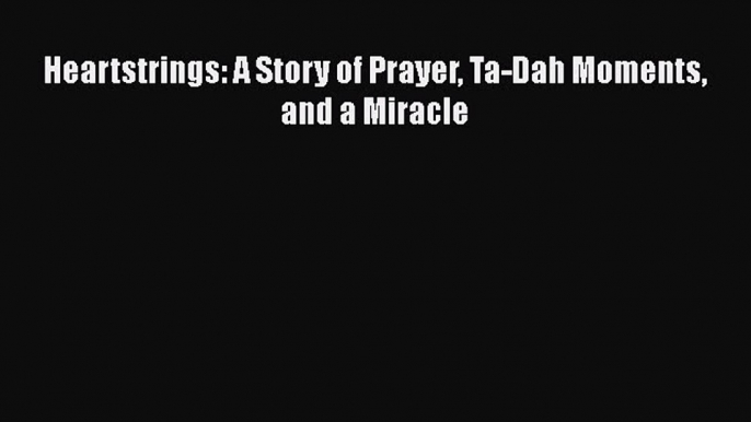 [PDF Download] Heartstrings: A Story of Prayer Ta-Dah Moments and a Miracle [PDF] Online