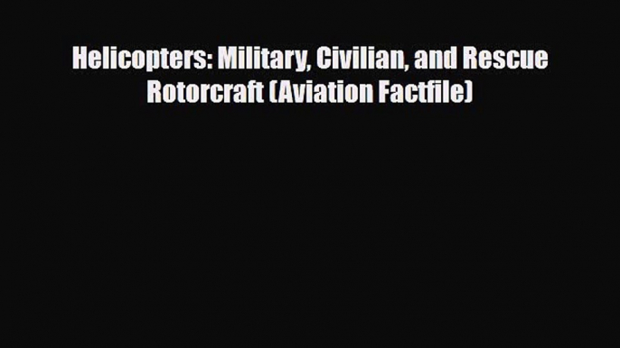 [PDF Download] Helicopters: Military Civilian and Rescue Rotorcraft (Aviation Factfile) [Download]