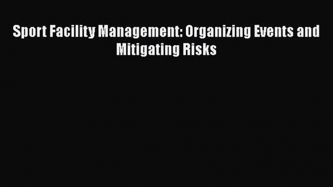 (PDF Download) Sport Facility Management: Organizing Events and Mitigating Risks Download