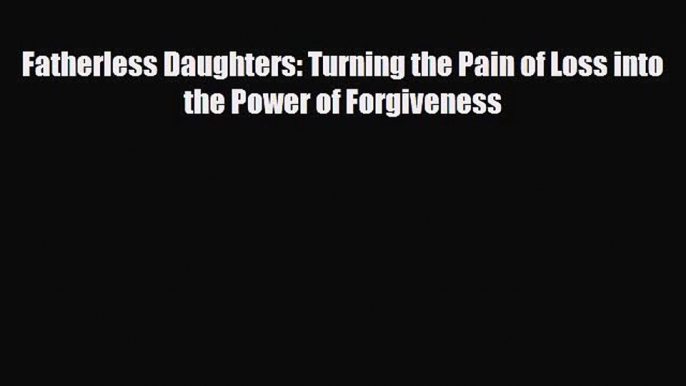 [PDF Download] Fatherless Daughters: Turning the Pain of Loss into the Power of Forgiveness