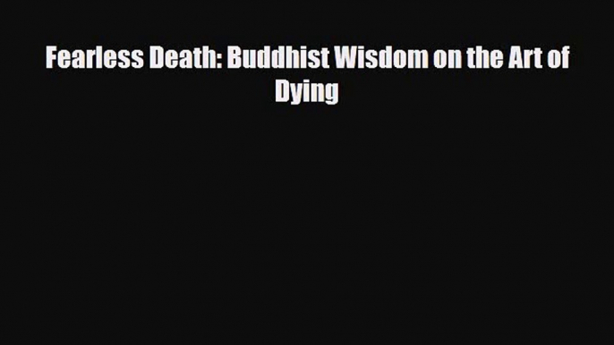 [PDF Download] Fearless Death: Buddhist Wisdom on the Art of Dying [Download] Full Ebook