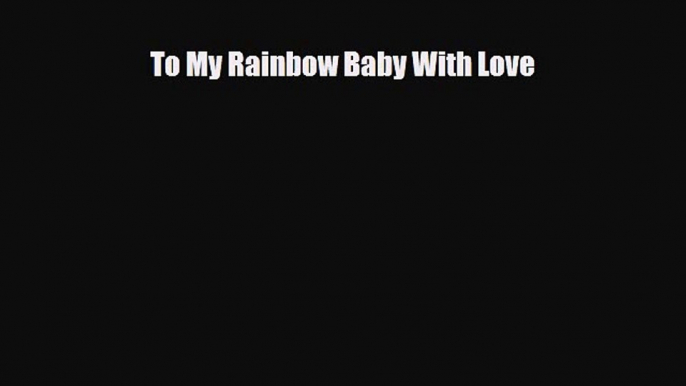 [PDF Download] To My Rainbow Baby With Love [Download] Online