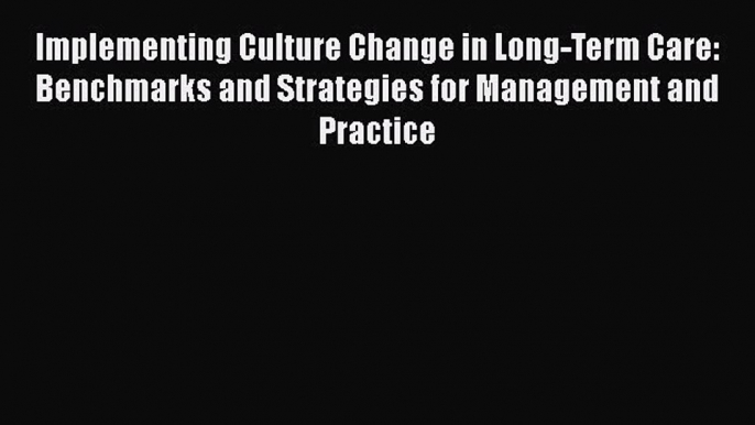 Implementing Culture Change in Long-Term Care: Benchmarks and Strategies for Management and