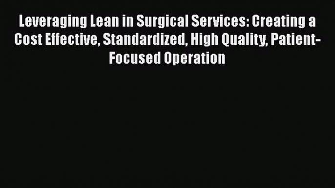 Leveraging Lean in Surgical Services: Creating a Cost Effective Standardized High Quality Patient-Focused