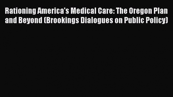 Rationing America's Medical Care: The Oregon Plan and Beyond (Brookings Dialogues on Public