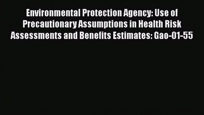 Environmental Protection Agency: Use of Precautionary Assumptions in Health Risk Assessments