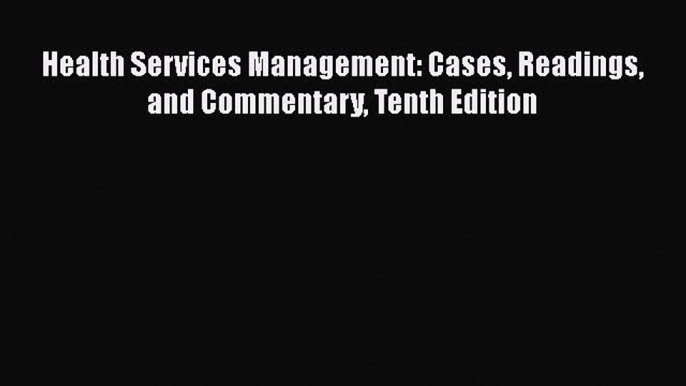 Health Services Management: Cases Readings and Commentary Tenth Edition  Free Books