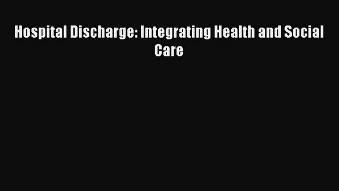 Hospital Discharge: Integrating Health and Social Care  Free Books