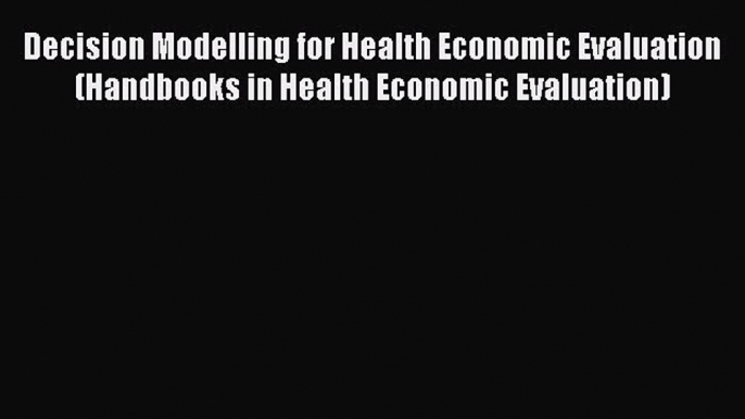 Decision Modelling for Health Economic Evaluation (Handbooks in Health Economic Evaluation)