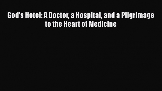 God's Hotel: A Doctor a Hospital and a Pilgrimage to the Heart of Medicine  Free Books