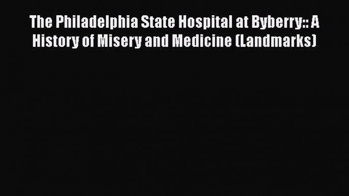 The Philadelphia State Hospital at Byberry:: A History of Misery and Medicine (Landmarks) Free