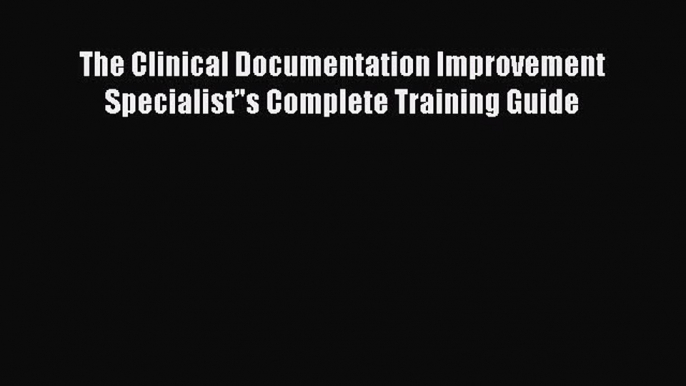 The Clinical Documentation Improvement Specialist’'s Complete Training Guide  PDF Download