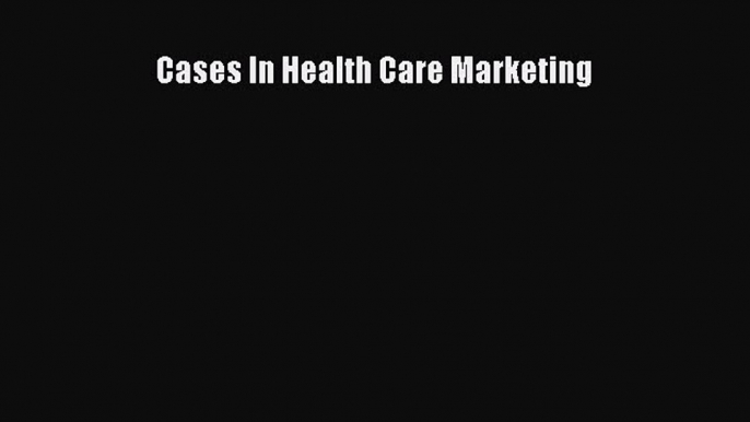 Cases In Health Care Marketing  Free Books